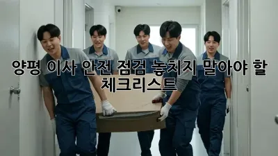 양평 이사 안전 점검: 놓치지 말아야 할 체크리스트!