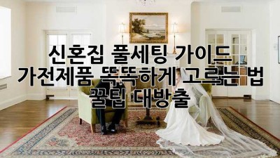 💖 신혼집 풀세팅 가이드: 가전제품 똑똑하게 고르는 법 꿀팁 대방출! 🏡